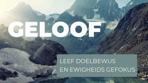 Geloof - Leef Doelbewus en Ewigheids Gefokus