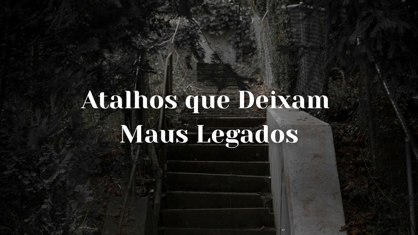 Atalhos que Deixam Maus Legados
